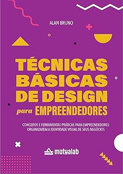 Tecnicas Basicas de Design para Empreendedores Conceitos e ferramentas praticas para empreendedores organizarem a identidade visual de seus negocios. Alan Bruno